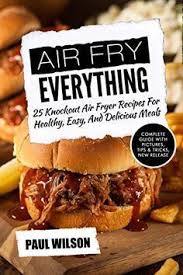 Air Fry Everything 25 Knockout Air Fryer Recipes For Healthy Easy And Delicious Meals Http Positivel Air Fryer Recipes Air Fry Recipes Air Fryer Healthy