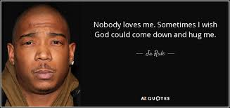 I'm gonna eat some worms. Ja Rule Quote Nobody Loves Me Sometimes I Wish God Could Come Down