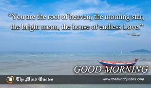 Themindquotes Com Rumi Quotes On Morning And Love You Are The Root Of Heaven The Morning Star The Bright Moon The Morning Love Beautiful Words Rumi Quotes