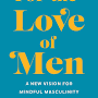 For the Love of Men: From Toxic to a More Mindful Masculinity from www.amazon.com