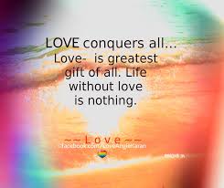 Love Conquers All Love Is Greatest Gift Of All Life Without Love Is Nothing Https Www Facebook Inspirational Message Thoughts And Feelings Best Quotes