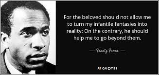 Also, i'm amazed at how easy it is to transform a dream into something real. Frantz Fanon Quote For The Beloved Should Not Allow Me To Turn My