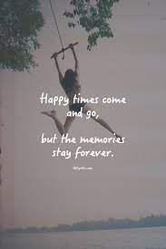 Happy Times Come And Go But The Memories Stay Forever Memories Quotes Friendship Quotes Happy Quotes