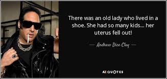 Maybe you would like to learn more about one of these? Andrew Dice Clay Quote There Was An Old Lady Who Lived In A Shoe