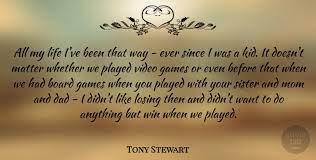 I think when you look at our team, you have to say that the weak point is probably. Tony Stewart All My Life I Ve Been That Way Ever Since I Was A Kid It Quotetab