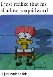 Make spongebob squidward memes or upload your own images to make custom memes. I Iust Realize That His Shadow Is Squidward Spongebob Meme On Me Me