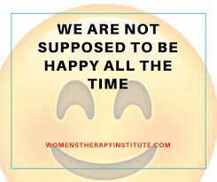 We Are Not Supposed To Be Happy All The Time