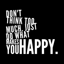 Don T Think Too Much Just Do What Makes You Happy Just Happy Quotes Make You Happy Quotes Think Too Much Quotes