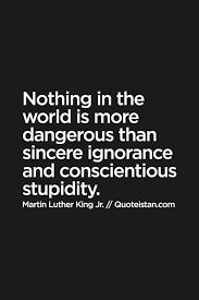 Nothing In The World Is More Dangerous Than Sincere Ignorance And Conscientious Stupidity Being Ignored Quotes Understanding Quotes Feelings Quotes