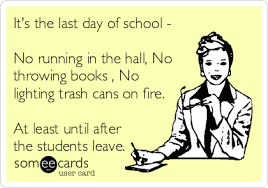 It S The Last Day Of School No Running In The Hall No Throwing Books No Lighting Trash Cans On Fire At Lea Teacher Memes Funny Teacher Jokes School Humor
