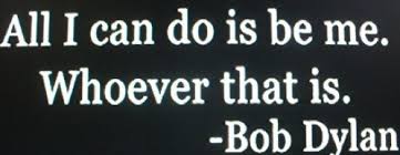 All I Can Do Is Be Me Whoever That Is All I Can Do Is Be Me Whoever That Is Bob Dylan Inspirational Quotes Bob Dylan Quotes Words