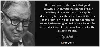 Here are some of the best quotes from the franco roast, followed by a few of samberg's best material of the night. Ogden Nash Quote Here S A Toast To The Roast That Good Fellowship Lends