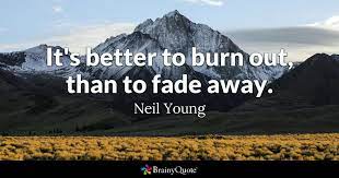 Maybe you would like to learn more about one of these? Neil Young It S Better To Burn Out Than To Fade Away