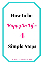 How To Be Happy In Life 4 Simple Steps Our Kingdom Culture Bible Encouragement Life Christian Encouragement