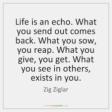 Zig ziglar quotes, quotes about giving. Life Is An Echo What You Send Out Comes Back What You Storemypic