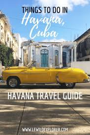 Havana Travel Guide An American In Cuba Le Wild Explorer Going To Cuba Cuba Travel Visit Cuba