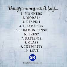Things Money Can T Buy 1 Manners 2 Morals 3 Respect 4 Character 5 Common Sense 6 Trust 7 Patience Things Money Cant Buy Great Quotes Words Of Wisdom