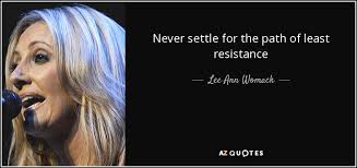 Path of least resistance quotes from: Lee Ann Womack Quote Never Settle For The Path Of Least Resistance