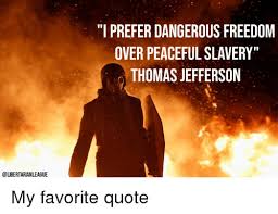 I prefer dangerous freedom over peaceful slavery. thomas jefferson. I Prefer Dangerous Freedom Over Peaceful Slavery Thomas Jefferson My Favorite Quote Thomas Jefferson Meme On Me Me