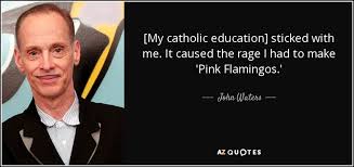 Discover and share pink flamingos quotes. John Waters Quote My Catholic Education Sticked With Me It Caused The Rage