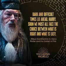 A relevant quote today... Dark and difficult time lie ahead. Soon we must  all face the choice between what is right and what is easy. Albus  Dumbledore