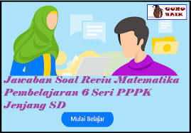 Evaluasi diri 7 berapakah hasil tersebut brainly co id. Jawaban Soal Reviu Matematika Pembelajaran 6 Jenjang Sd Seri Pppk 2021 Guru Baik