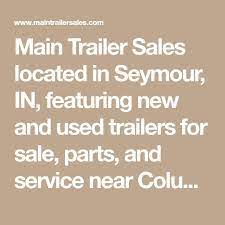 Main Trailer Sales Located In Seymour In Featuring New And Used Trailers For Sale Parts And Service Nea Used Trailers For Sale Trailers For Sale Brownstown