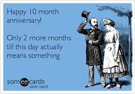 Happy 10 Month Anniversary Only 2 More Months Till This Day Actually Means Something Anniversary Ecard