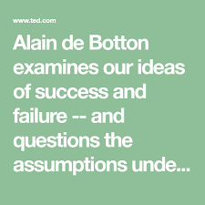 Alain De Botton A Kinder Gentler Philosophy Of Success Transcript Of A Kinder Gentler Philosophy Of Success Success And Failure Success This Or That Questions