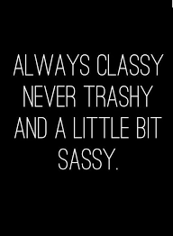 Love It Always Classy Never Trashy And A Little Bit Sassy Words Quotes Sassy Quotes Words