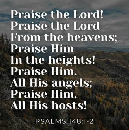 Praise the Lord! Praise the Lord from the heavens; Praise Him in the  heights! Praise Him, all His angels; Praise Him, all His hosts!” ‭‭Psalms‬  ‭148‬:‭1‬-‭2‬ ‭‬‬