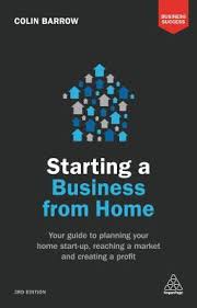 Starting a Business From Home: Your Guide to Planning Your Home Start-up,  Reaching a Market and Creating a Profit by Colin Barrow