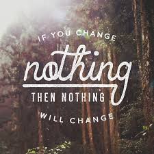 If You Change Nothing Then Nothing Will Change Quote Of The Week Quotes To Live By Words Quotes