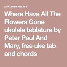 Peter Paul And Mary Where Have All The Flowers Gone Where Have All The Flowers Gone Ukulele Tablature By Peter Paul And Mary Free Uke Tab And Chords With Images Uke Tabs Peter Paul And Mary
