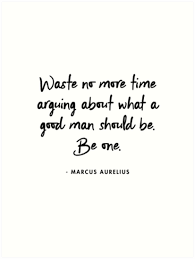Marcus Aurelius Waste No More Time Arguing What A Good Man Should Be Be One Art Print By Alanpun Arguing Quotes Good Man Quotes Wasted Quote
