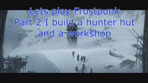 But every extra manned workshop speed it up significantly. Lets Play Frostpunk Part 2 I Build A Hunter Hut And A Workshop Youtube
