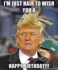 Hair Trump Birthday Funny Happy Birthday Meme Funny Happy Birthday Pictures Happy Birthday Pictures