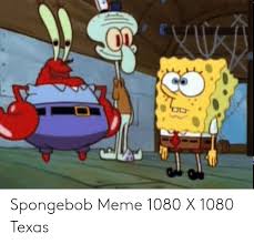 Jan 25, 2008 · we are a strictly moderated sub and do not give out warnings. Spongebob Meme 1080 X 1080 Texas Meme On Me Me