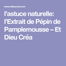 L Astuce Naturelle L Extrait De Pepin De Pamplemousse Et Dieu Crea Pepin De Pamplemousse Astuce Naturelle Pamplemousse