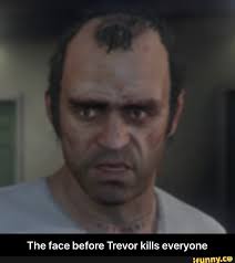 The Face Before Trevor Kills Everyone The Face Before Trevor Kills Everyone Ifunny Trevor Gta Funny Memes