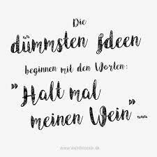 Die Dummsten Ideen Beginnen Mit Den Worten Halt Mal Meinen Wein Spruche Weisheiten Grusse Spruche
