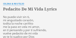 Lyrics / song texts are property and copyright of their owners and provided for educational purposes. Pedacito De Mi Vida Lyrics By Celina Reutilio No Puede Vivir Sin