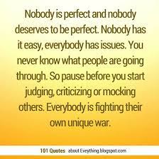 Pause Before You Start Judging Criticizing Or Mocking Others Everybody Is Fighting Their Own Unique War Judge Quotes Criticism Quotes Old Soul Quotes