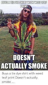 Buysa Tiedye Shirt With Weed Leaf Print Doesn T Actually Smoke Buys A Tie Dye Shirt With Weed Leaf Print Doesn T Actually Smoke Weed Meme On Me Me