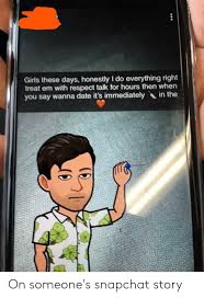 But when i visit her, i usually repair something in her house myself. Girls These Days Honestly I Do Everything Right Treat Em With Respect Talk For Hours Then When You Say Wanna Date It S Immediately Int On Someone S Snapchat Story Girls Meme On