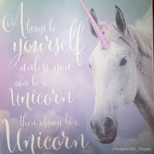 Always Be Yourself Unless You Can Be A Unicorn Meaning Always Be Yourself Unless You Can Be A Unicorn Then Always Be A Unicorn Something Fun For You Have A Magical Night Unicorn Magic Happy Quotes Inspirational Quotes Quotes
