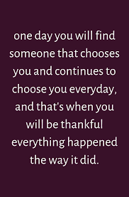 One Day You Will Find Someone That Chooses You And Continues To Choose You Everyday And That S When You Wil I Choose You Quotes Life Quotes Be Yourself Quotes