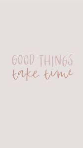 Good Things Take Time Quotes Words Lettering Quote Aesthetic Wallpaper Quotes Good Things Take Time