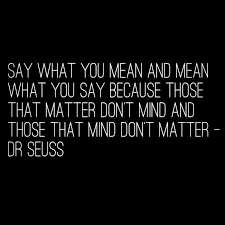 Say What You Mean And Mean What You Say Because Those That Matter Don T Mind And Those That Mind Don T Inspirational Words Inspirational Quotes Positive Words