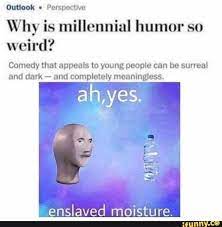 W Perspective Why Is Millennial Humor So Weird Comedy That Appeals To Young People Can Be Surreal And Dark And Completely Meaningless Enslaved Moisture Millennials Funny Really Funny